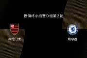 世俱杯-弗拉门戈VS切尔西前瞻：为淘汰赛避开拜仁，双方死磕争第一